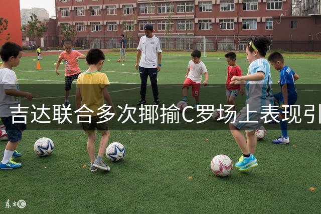 吉达联合多次揶揄C罗场上表现引发热议